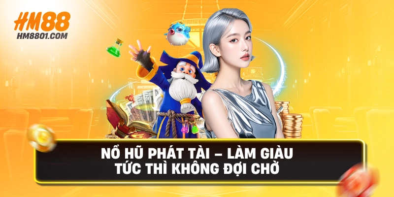 Nổ hũ phát tài làm giàu tức thì không đợi chờ